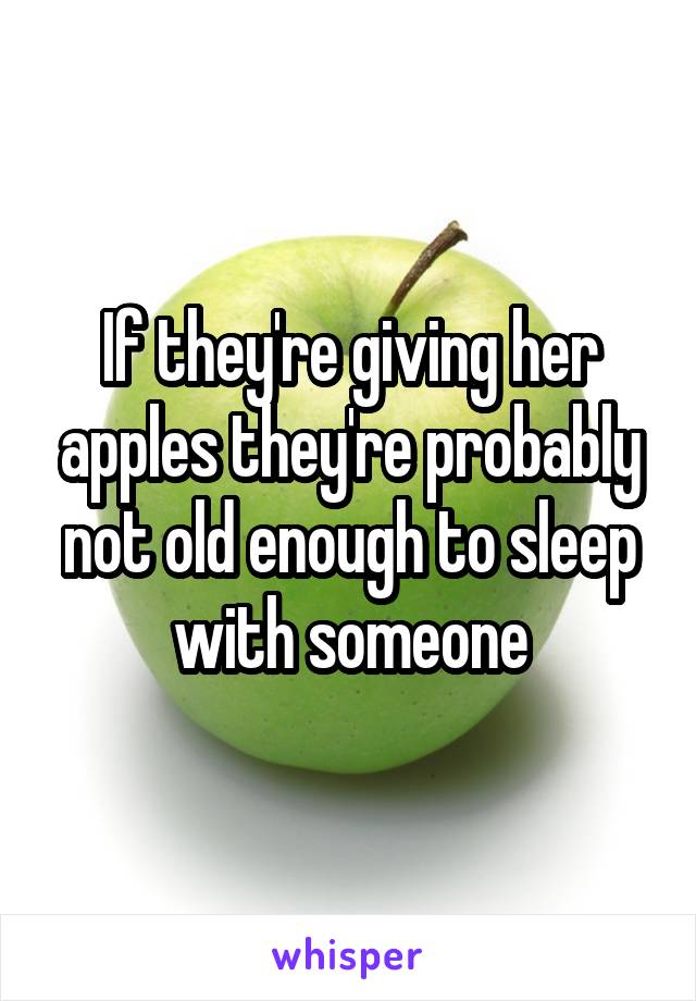 If they're giving her apples they're probably not old enough to sleep with someone