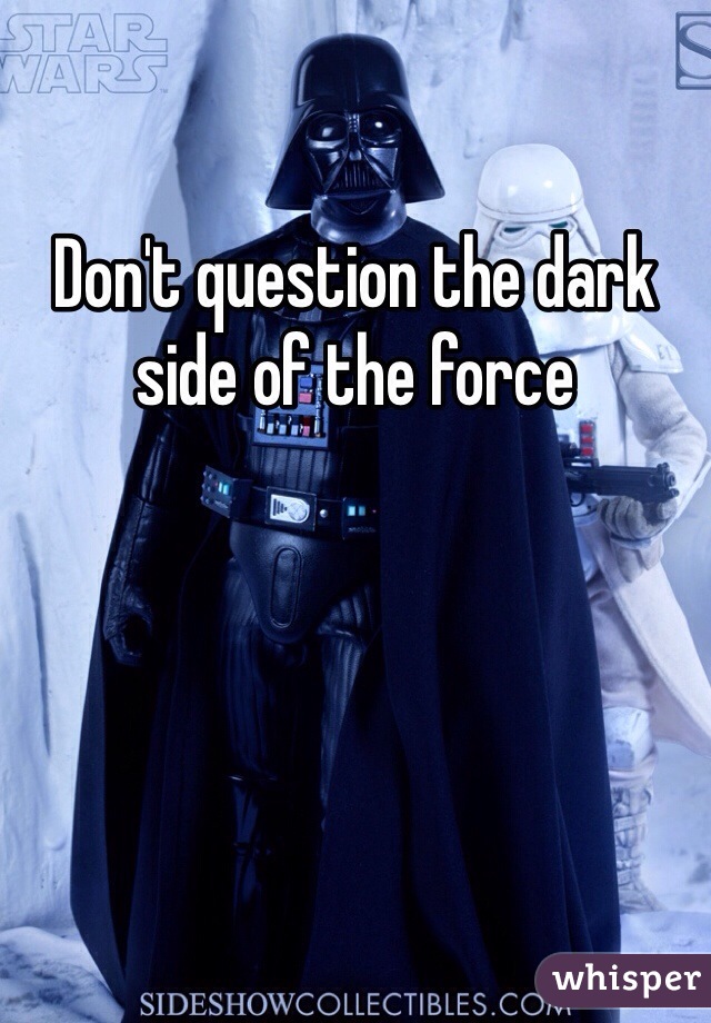 Don't question the dark side of the force