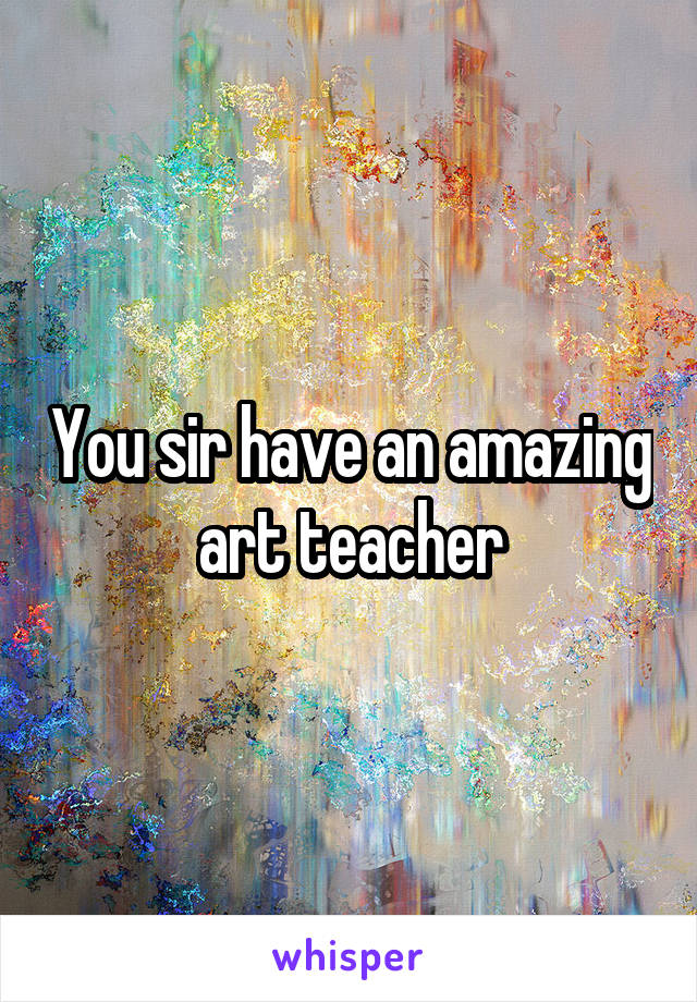 You sir have an amazing art teacher