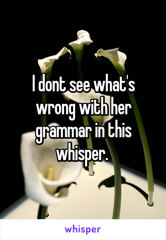 I dont see what's wrong with her grammar in this whisper. 
