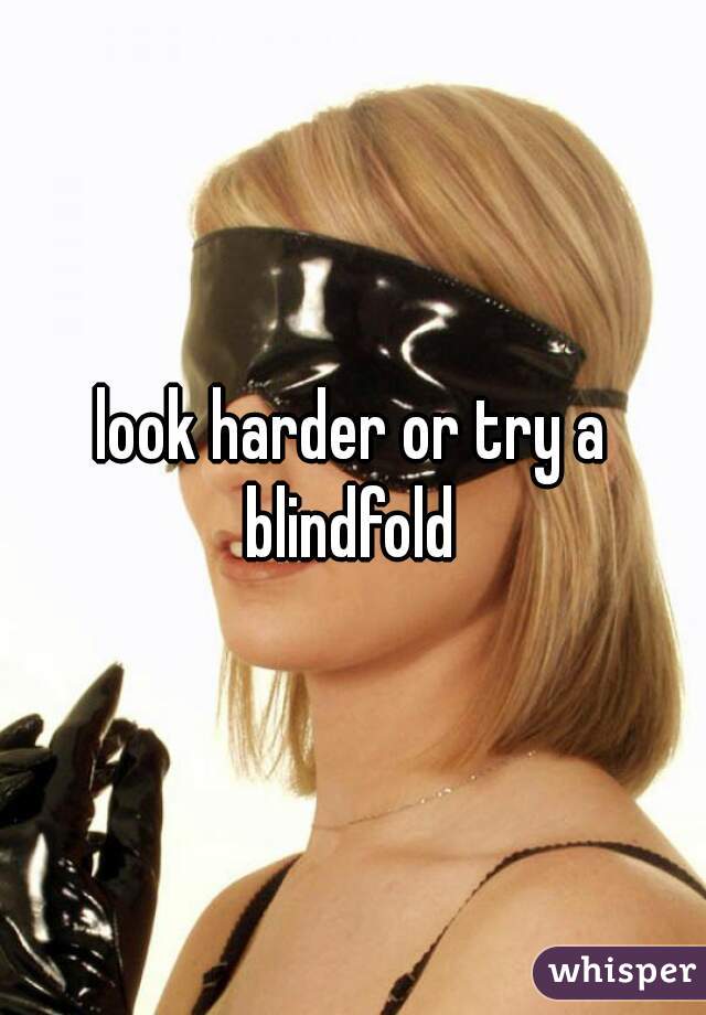 look harder or try a blindfold 