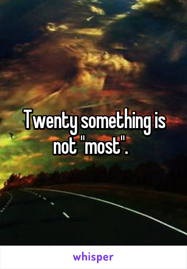 Twenty something is not "most".  