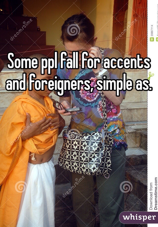 Some ppl fall for accents and foreigners, simple as. 