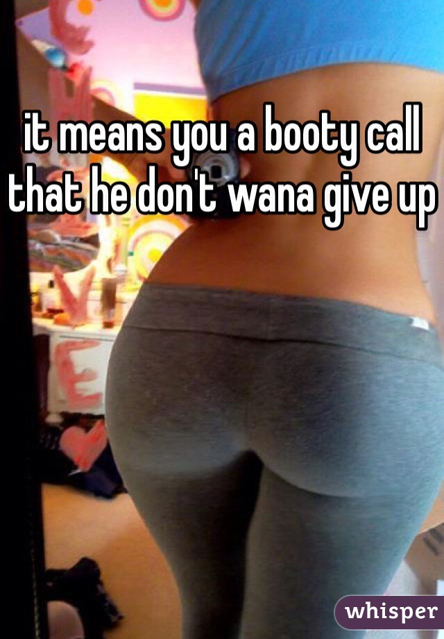 it means you a booty call that he don't wana give up