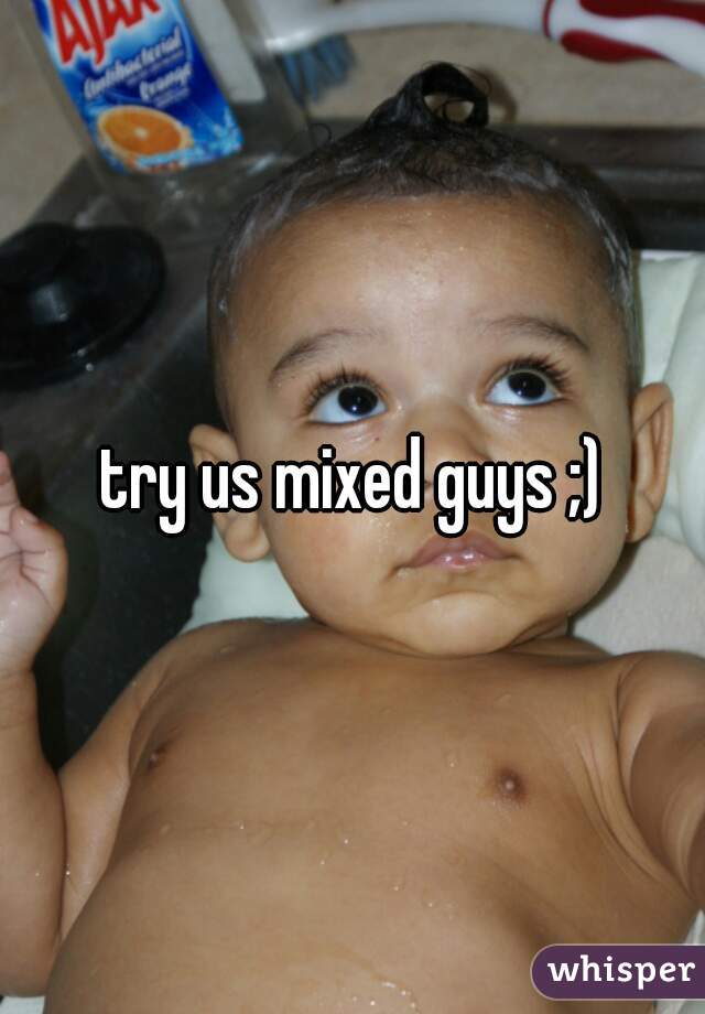 try us mixed guys ;)