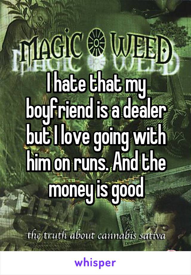 I hate that my boyfriend is a dealer but I love going with him on runs. And the money is good