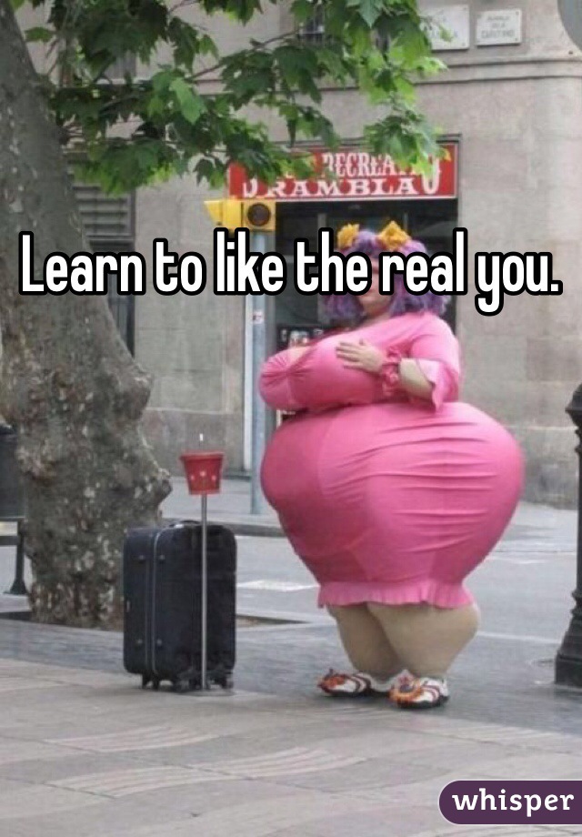 Learn to like the real you.