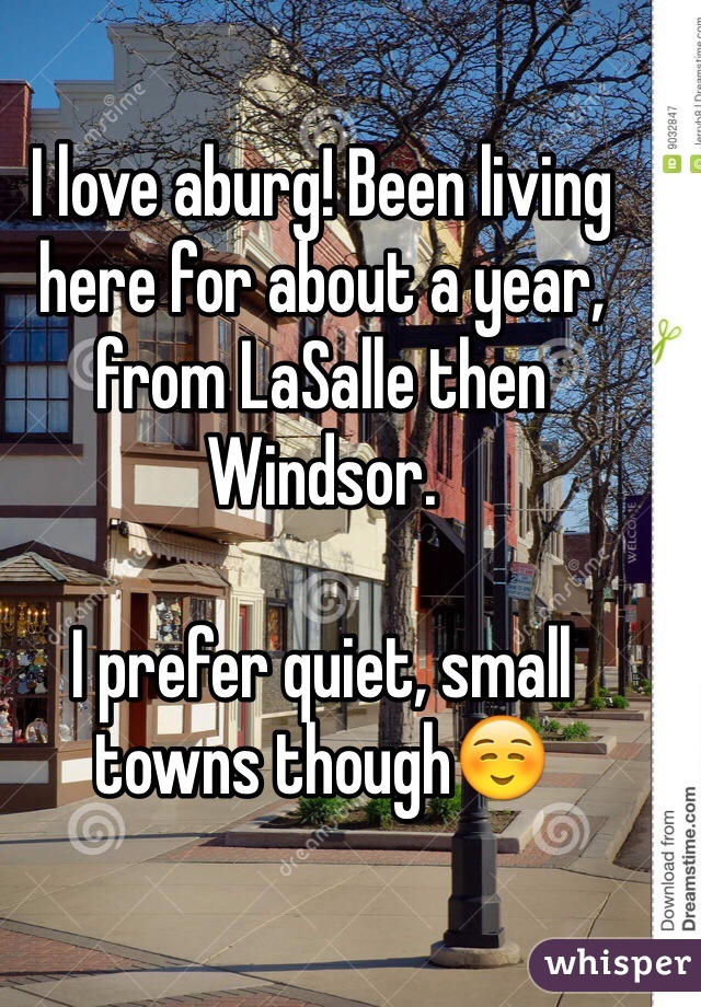 I love aburg! Been living here for about a year, from LaSalle then Windsor. 

I prefer quiet, small towns though☺️
