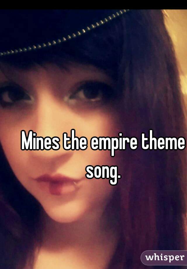 Mines the empire theme song. 
