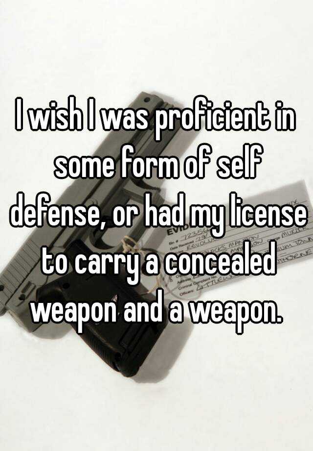 I wish I was proficient in some form of self defense, or had my license to carry a concealed weapon and a weapon. 