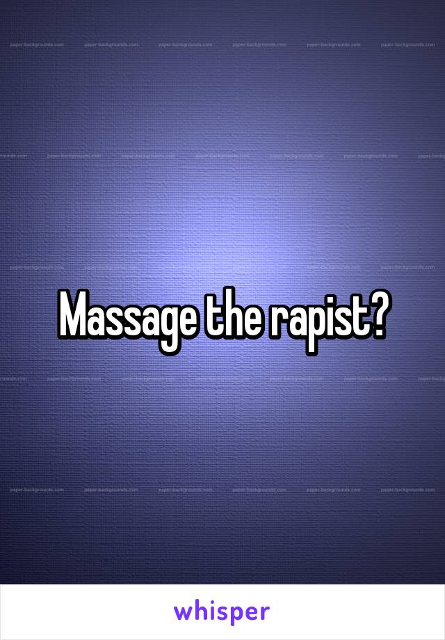 Massage the rapist?