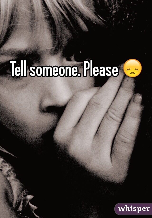Tell someone. Please 😞