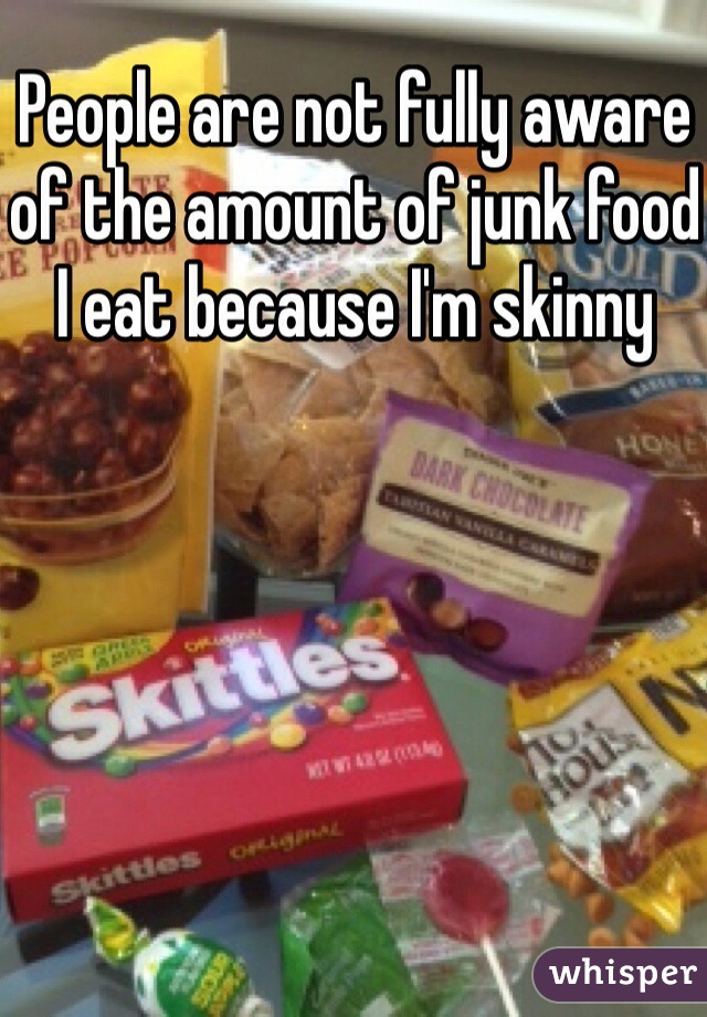 People are not fully aware of the amount of junk food I eat because I'm skinny