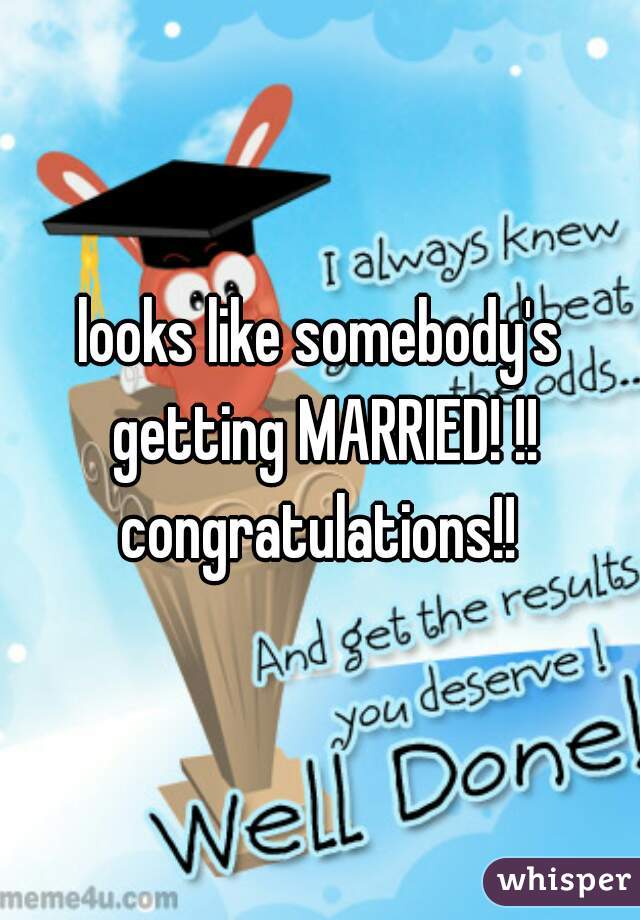 looks like somebody's getting MARRIED! !! congratulations!! 