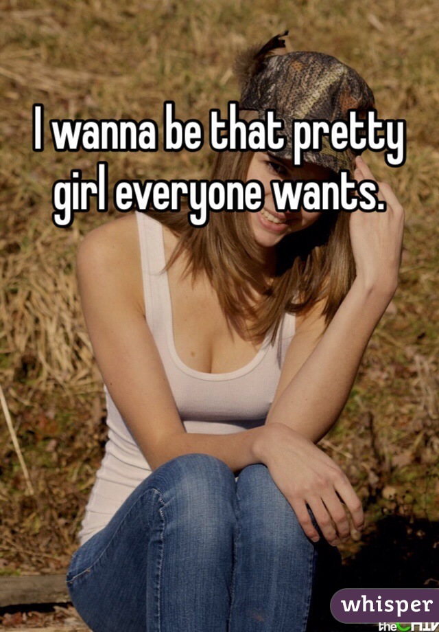 I wanna be that pretty girl everyone wants.