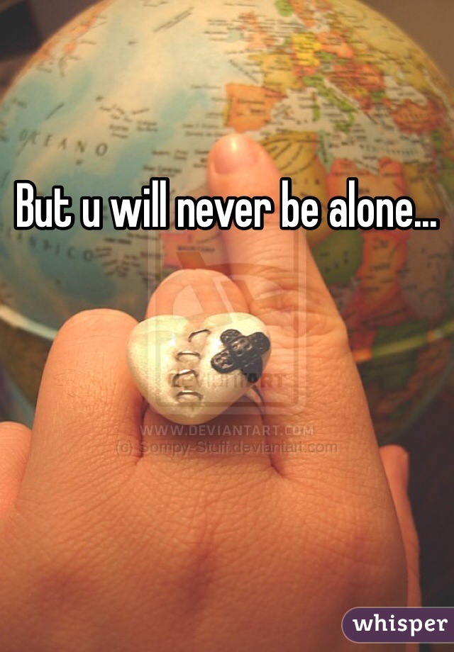 But u will never be alone...