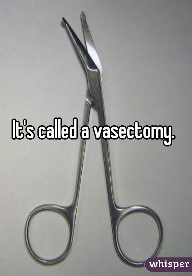 It's called a vasectomy. 