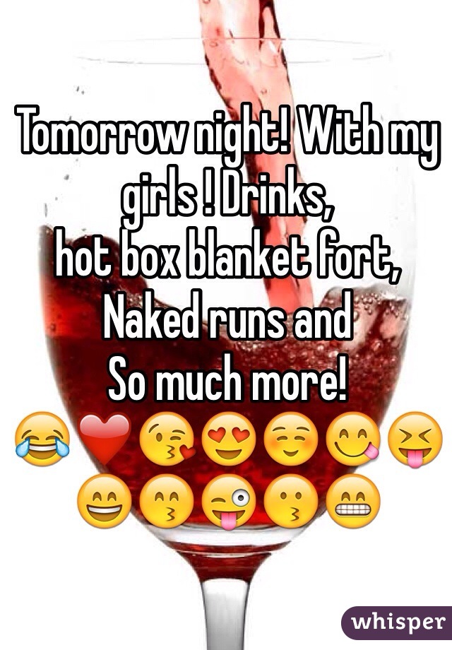 Tomorrow night! With my girls ! Drinks, 
hot box blanket fort,
Naked runs and
So much more! 
😂❤️😘😍☺️😋😝😄😙😜😗😁