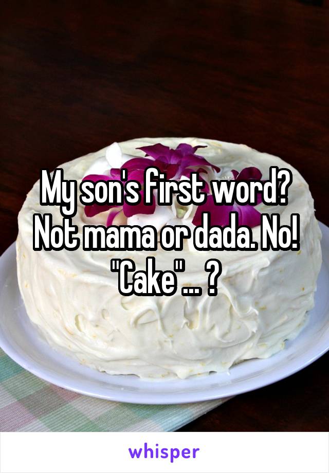 My son's first word? Not mama or dada. No! "Cake"... 🍰