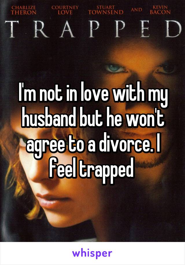I'm not in love with my husband but he won't agree to a divorce. I feel trapped 