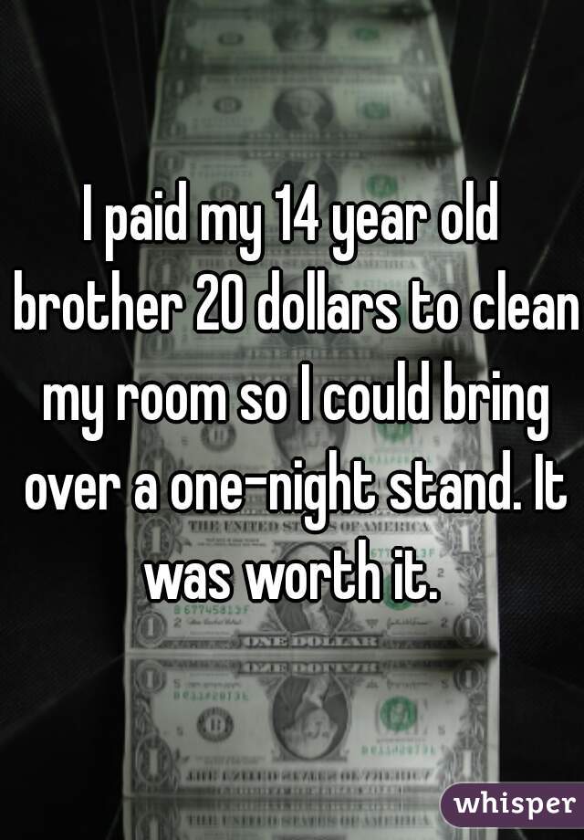 I paid my 14 year old brother 20 dollars to clean my room so I could bring over a one-night stand. It was worth it. 
 