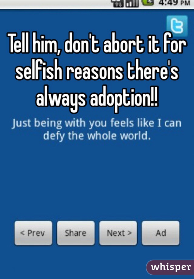 Tell him, don't abort it for selfish reasons there's always adoption!!