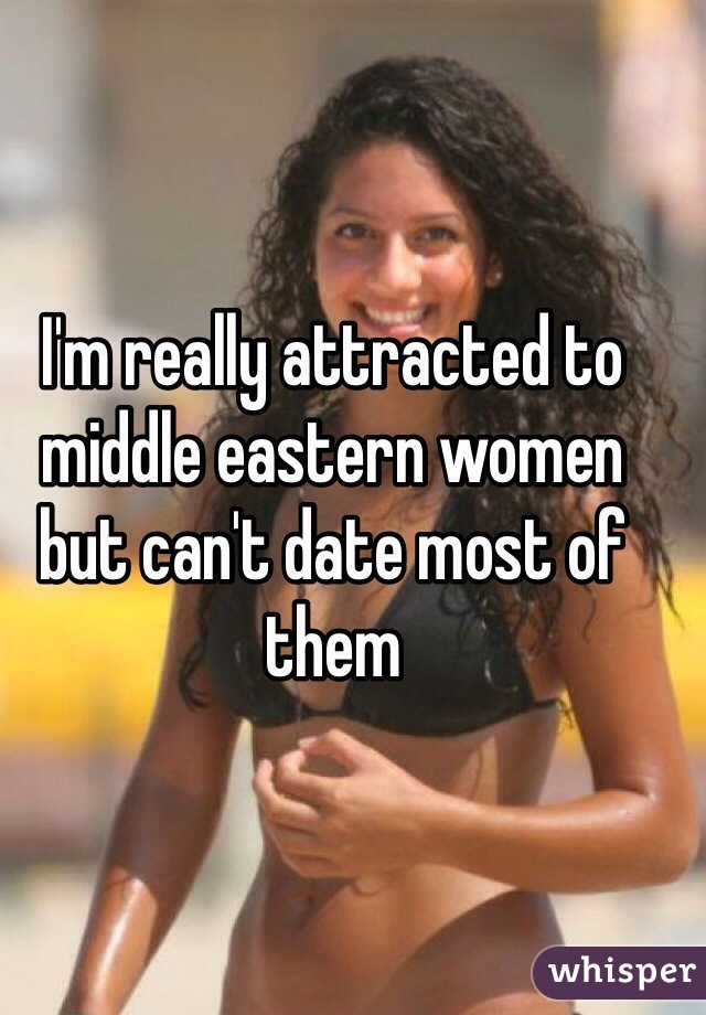 I'm really attracted to middle eastern women but can't date most of them