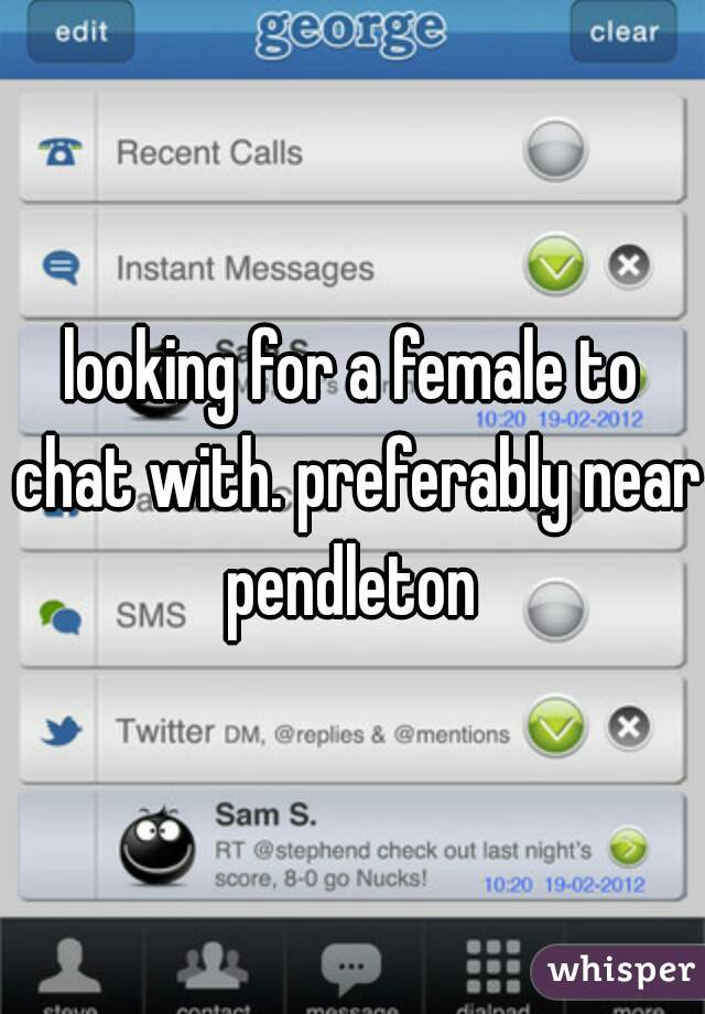 looking for a female to chat with. preferably near pendleton 