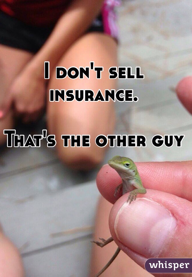 I don't sell insurance. 

That's the other guy