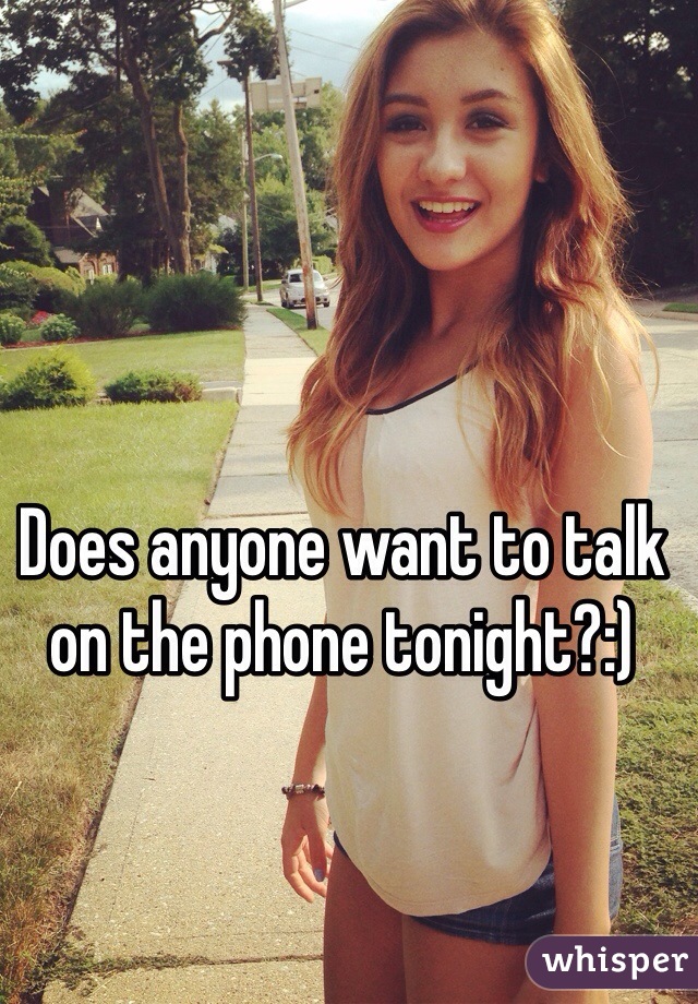 Does anyone want to talk on the phone tonight?:) 
