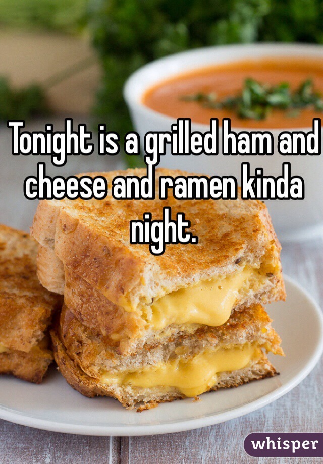Tonight is a grilled ham and cheese and ramen kinda night. 