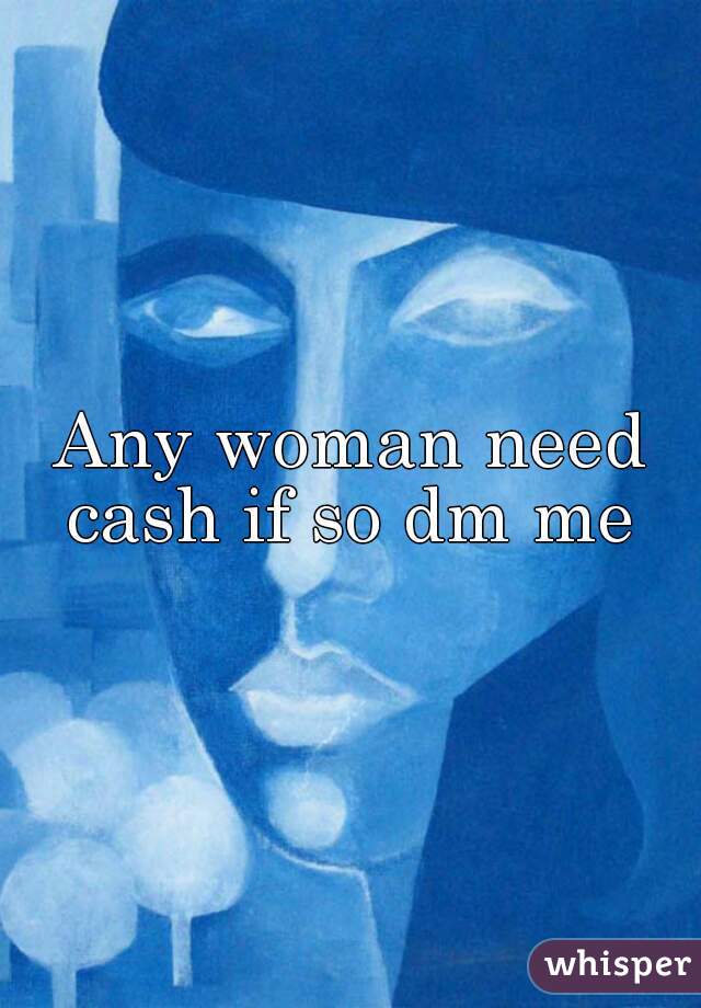 Any woman need cash if so dm me 