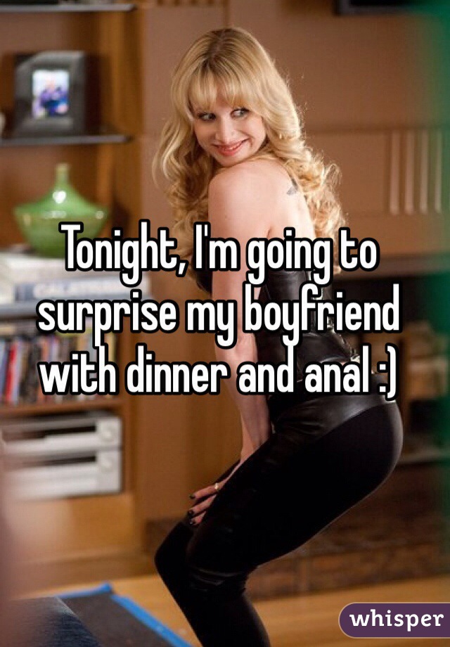 Tonight, I'm going to surprise my boyfriend with dinner and anal :) 