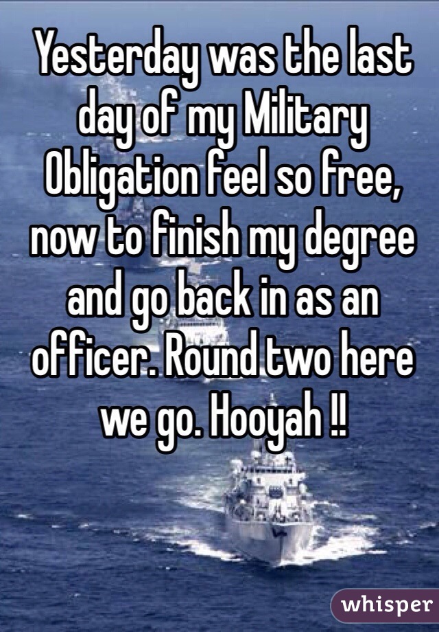 Yesterday was the last day of my Military Obligation feel so free, now to finish my degree and go back in as an officer. Round two here we go. Hooyah !!