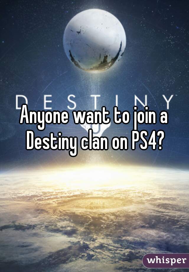 Anyone want to join a Destiny clan on PS4?