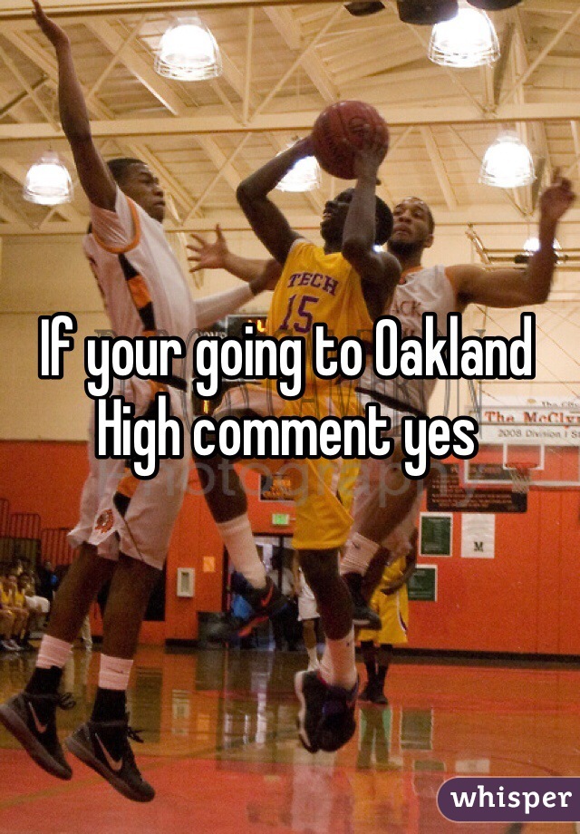 If your going to Oakland High comment yes 
