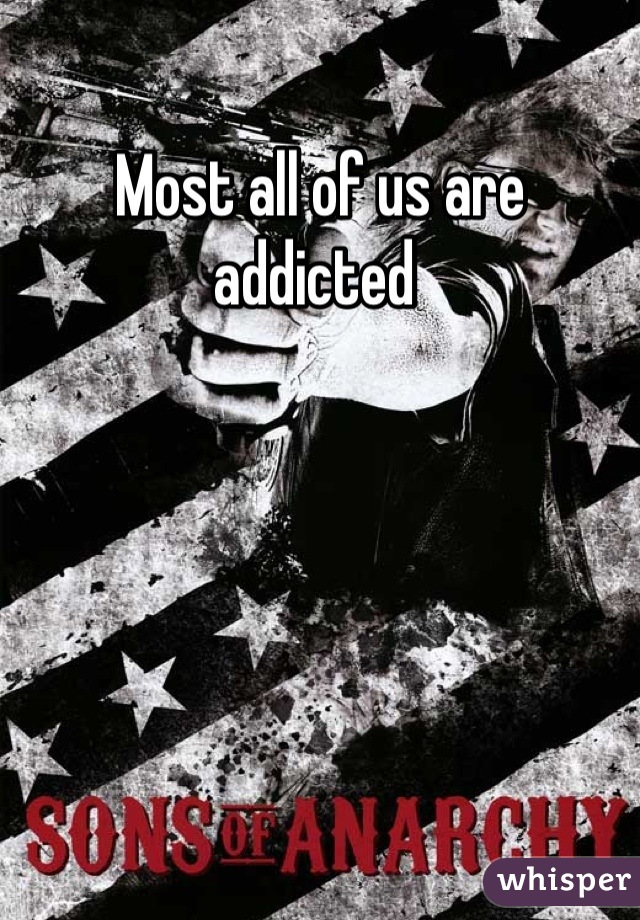 Most all of us are addicted 