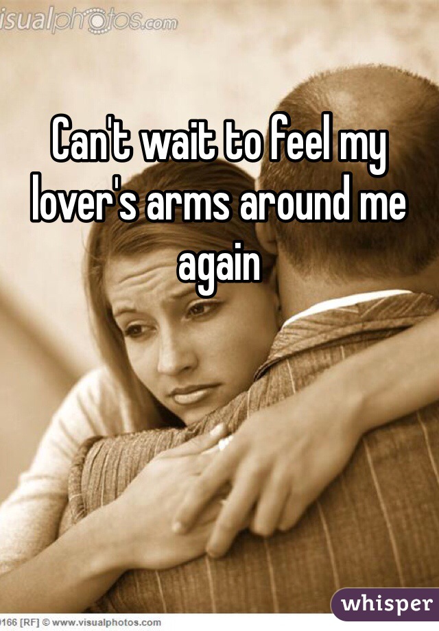 Can't wait to feel my lover's arms around me again 