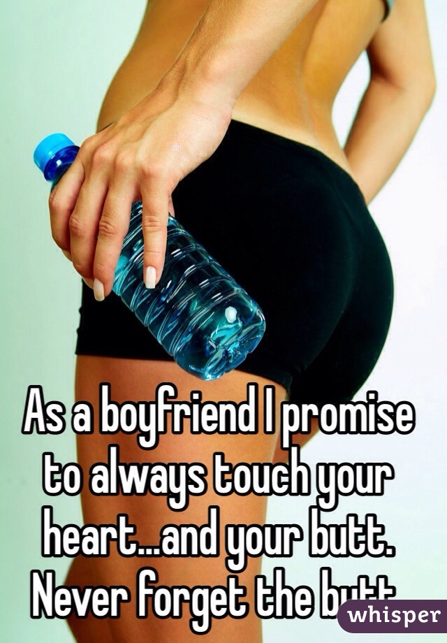 As a boyfriend I promise to always touch your heart...and your butt. Never forget the butt.