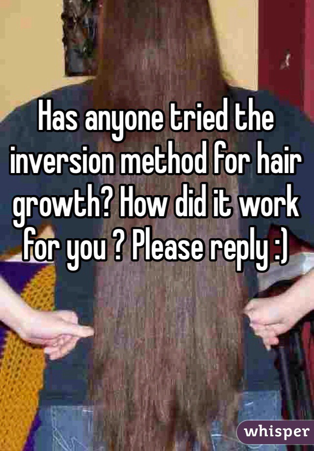 Has anyone tried the inversion method for hair growth? How did it work for you ? Please reply :)