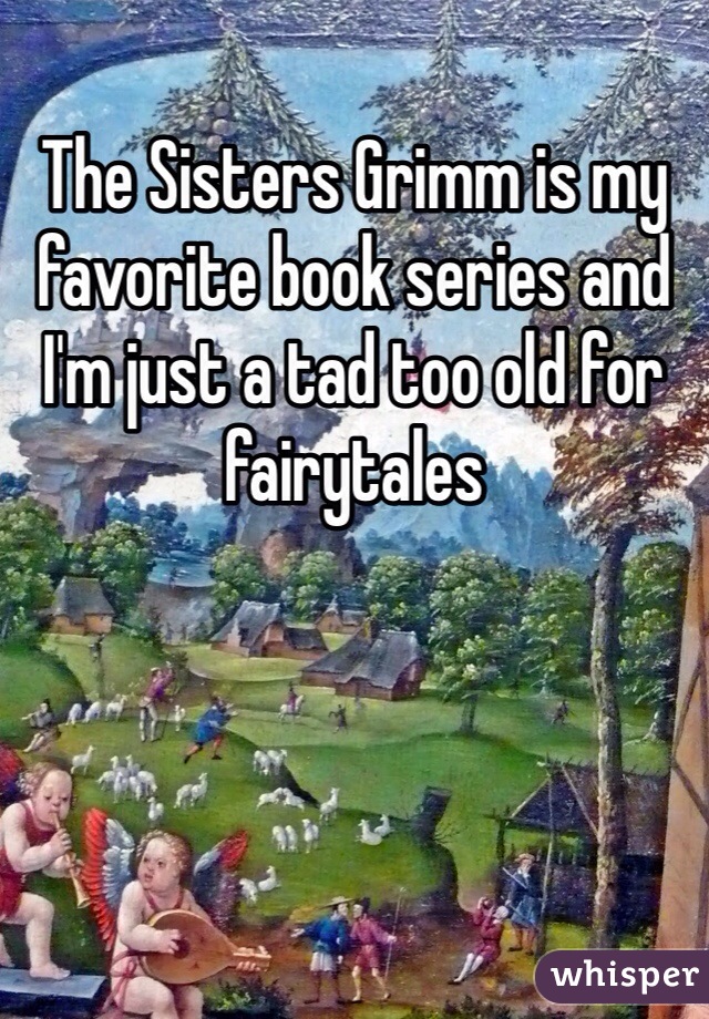The Sisters Grimm is my favorite book series and I'm just a tad too old for fairytales 