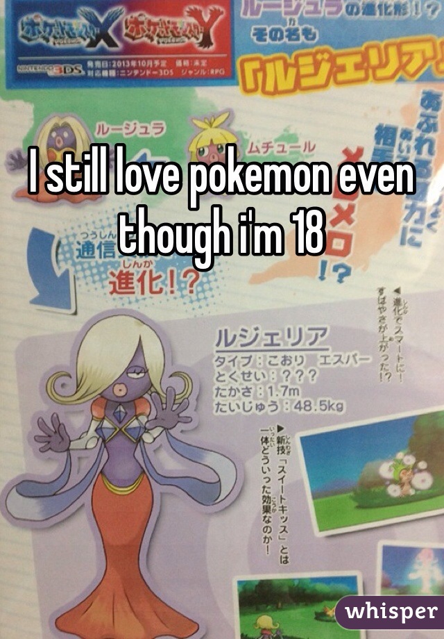 I still love pokemon even though i'm 18
