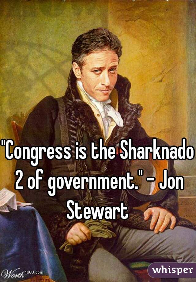 "Congress is the Sharknado 2 of government." - Jon Stewart 