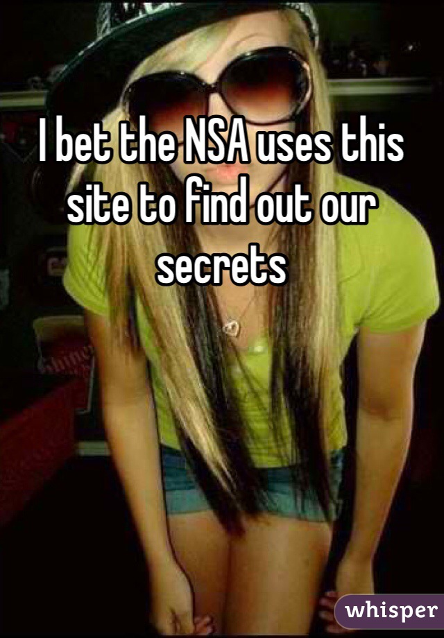 I bet the NSA uses this site to find out our secrets