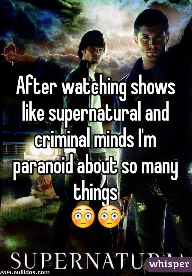 After watching shows like supernatural and criminal minds I'm paranoid about so many things 
😳😳