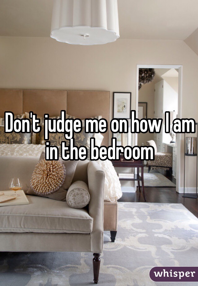 Don't judge me on how I am in the bedroom 