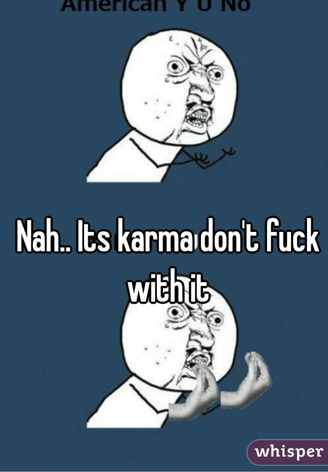 Nah.. Its karma don't fuck with it 