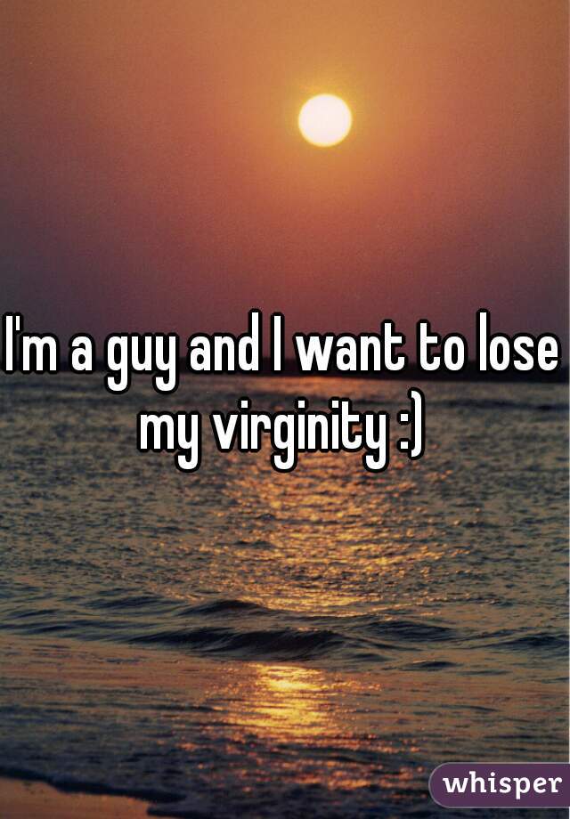 I'm a guy and I want to lose my virginity :) 