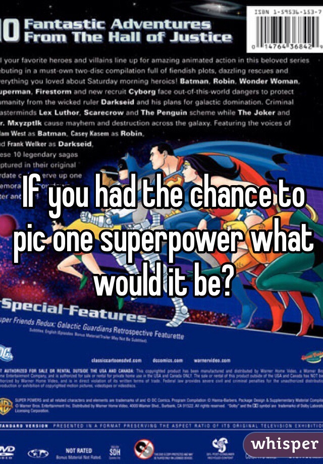 If you had the chance to pic one superpower what would it be?