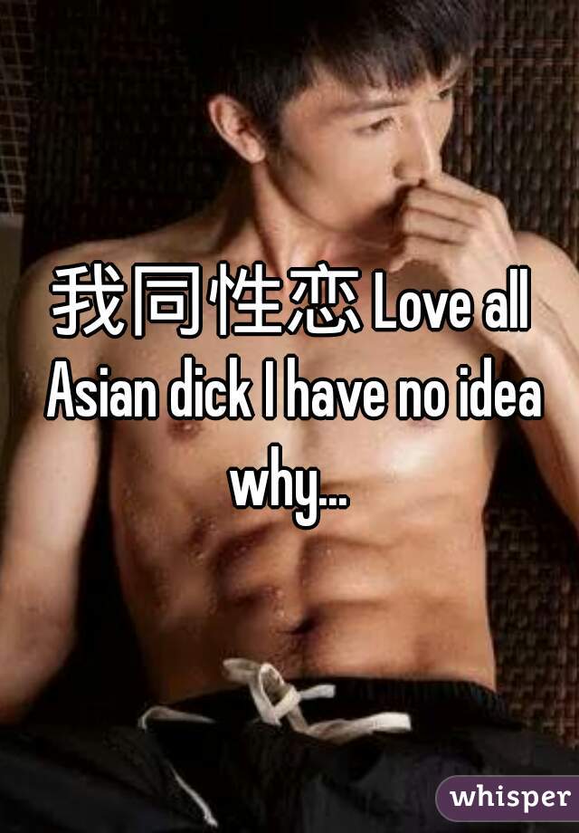 我同性恋 Love all Asian dick I have no idea why... 